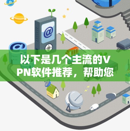 以下是几个主流的VPN软件推荐,帮助您下载并使用VPN