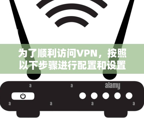 为了顺利访问VPN,按照以下步骤进行配置和设置 为了顺利访问VPN,按照以下步骤进行配置和设置