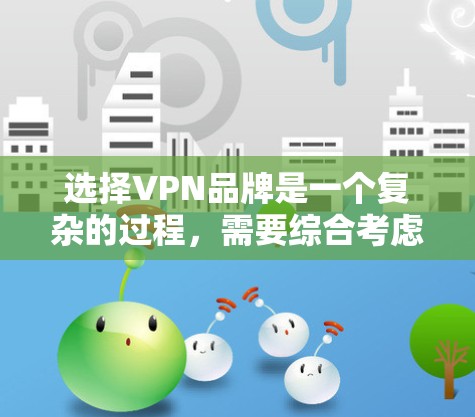 选择VPN品牌是一个复杂的过程，需要综合考虑多个因素。以下是基于上述思考过程的逐步指南