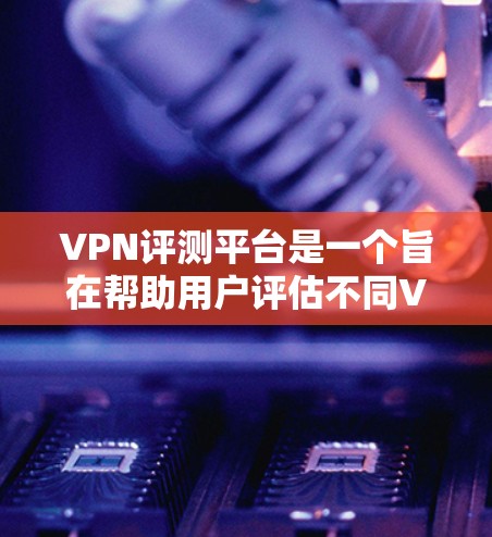 VPN评测平台是一个旨在帮助用户评估不同VPN产品性能、安全性和价格的综合工具。以下是该平台的主要特点和功能 VPN评测平台是一个旨在帮助用户评估不同VPN产品性能、安全性和价格的综合工具。以下是该平台的主要特点和功能