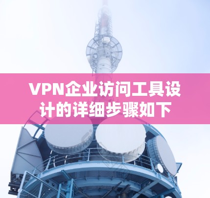 VPN企业访问工具设计的详细步骤如下