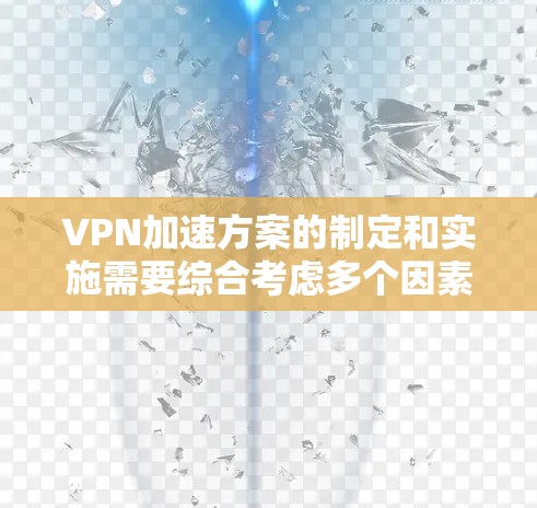 VPN加速方案的制定和实施需要综合考虑多个因素,以确保企业能够保持竞争力。以下是一个结构化的指南,帮助您理解和实施VPN加速方案 VPN加速方案的制定和实施需要综合考虑多个因素,以确保企业能够保持竞争力。以下是一个结构化的指南,帮助您理解和实施VPN加速方案