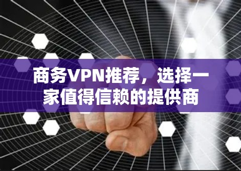 商务VPN推荐,选择一家值得信赖的提供商