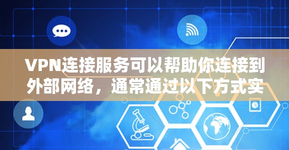 VPN连接服务可以帮助你连接到外部网络,通常通过以下方式实现 VPN连接服务可以帮助你连接到外部网络,通常通过以下方式实现