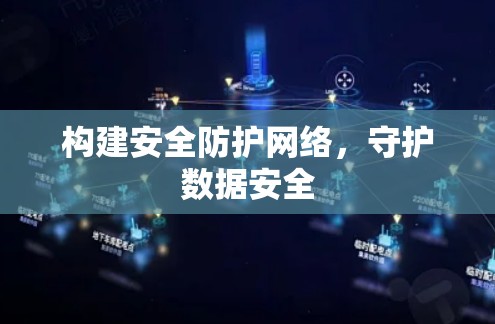 构建安全防护网络,守护数据安全 构建安全防护网络,守护数据安全