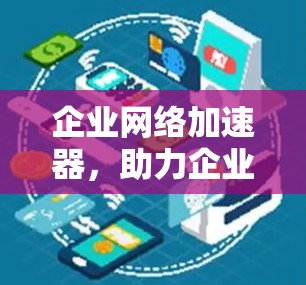 企业网络加速器，助力企业高效网络服务