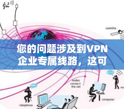 您的问题涉及到VPN企业专属线路，这可能有一些误解或特定的含义。以下是一些可能的解释和解答