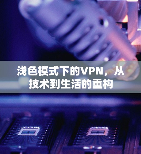 浅色模式下的VPN，从技术到生活的重构