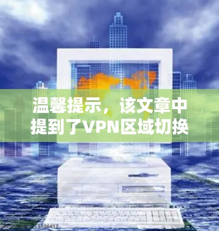 温馨提示,该文章中提到了VPN区域切换,请在实际使用中根据实际情况选择合适的VPN服务