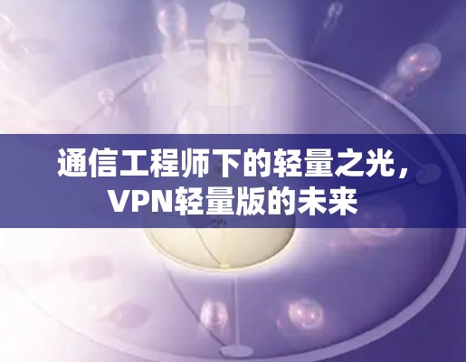 通信工程师下的轻量之光,VPN轻量版的未来