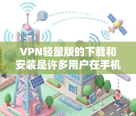 VPN轻量版的下载和安装是许多用户在手机上使用VPN时常用的工具。以下是提供几种常见的VPN轻量版软件及其下载方法的总结
