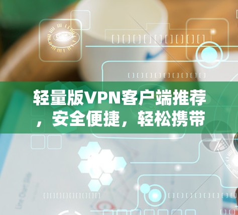 轻量版VPN客户端推荐，安全便捷，轻松携带