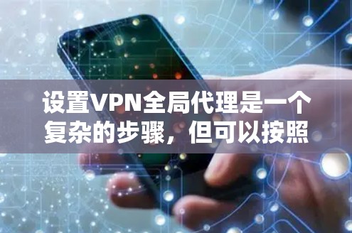 设置VPN全局代理是一个复杂的步骤，但可以按照以下步骤进行