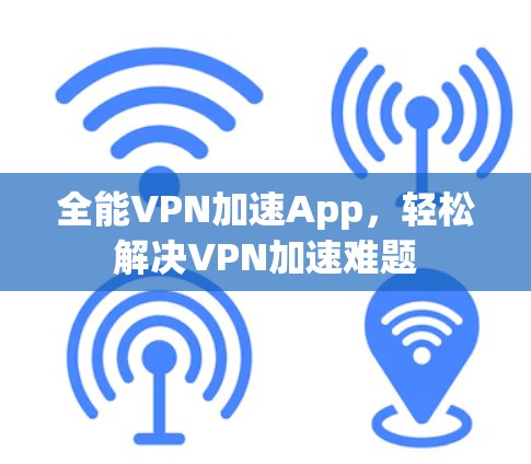 全能VPN加速App,轻松解决VPN加速难题