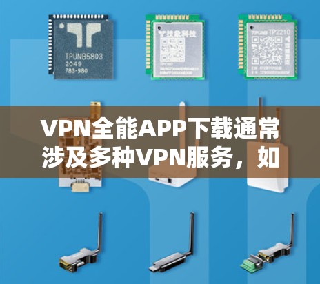 VPN全能APP下载通常涉及多种VPN服务,如VPN、文件共享、视频会议等,具体的应用名称和功能可能因地区和平台而异。以下是几种常见的VPN全能APP推荐