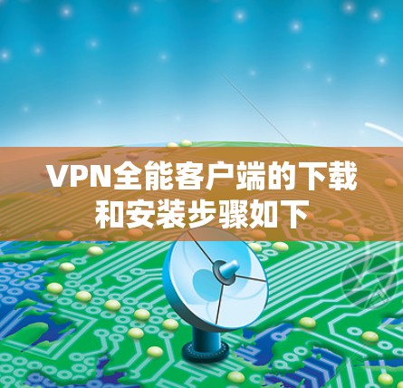 VPN全能客户端的下载和安装步骤如下