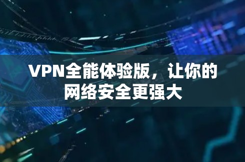 VPN全能体验版,让你的网络安全更强大