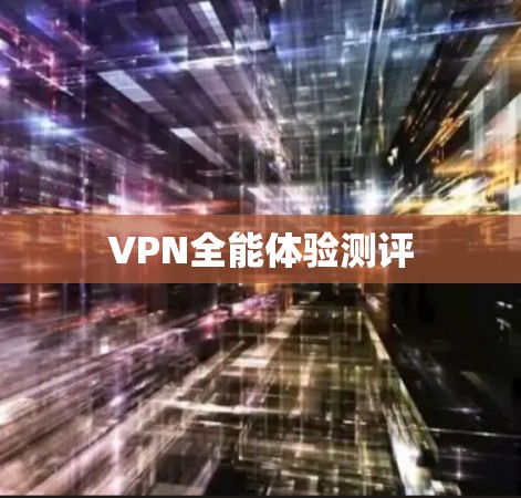 VPN全能体验测评 VPN全能体验测评