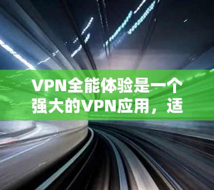 VPN全能体验是一个强大的VPN应用,适合在线聊天、观看视频、访问多平台内容等。以下是一个详细的步骤指南,帮助您顺利安装和使用该软件