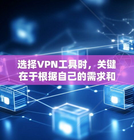 选择VPN工具时，关键在于根据自己的需求和预算进行合理选择。以下是一个清晰的步骤指南，帮助你做出明智的决定