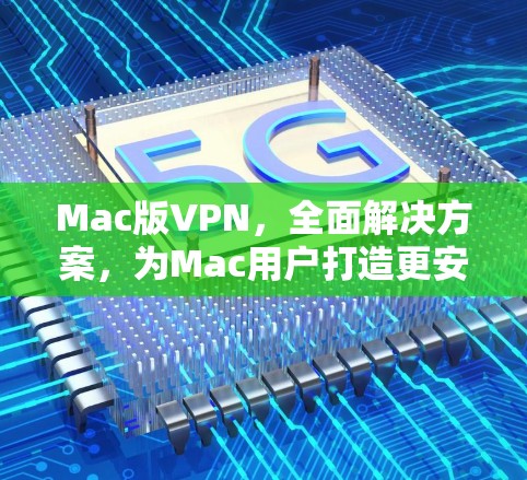 Mac版VPN,全面解决方案,为Mac用户打造更安全的通信工具 Mac版VPN,全面解决方案,为Mac用户打造更安全的通信工具