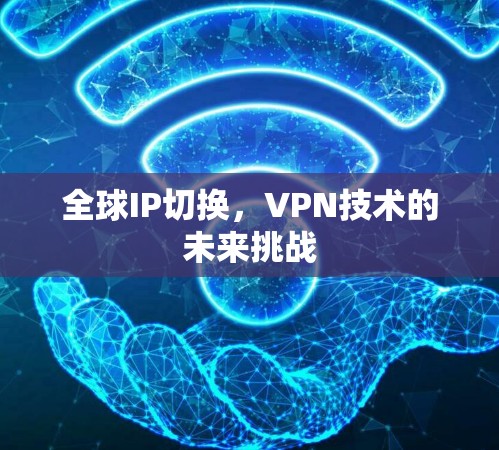 全球IP切换，VPN技术的未来挑战