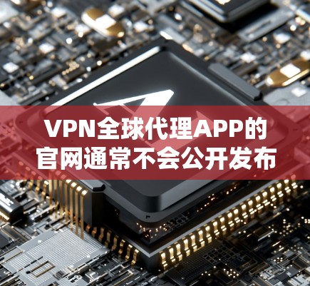 VPN全球代理APP的官网通常不会公开发布，因为这些平台大多不是合法的，存在版权问题或非法运营的风险。以下是一些在合法范围内提供的VPN推荐网站
