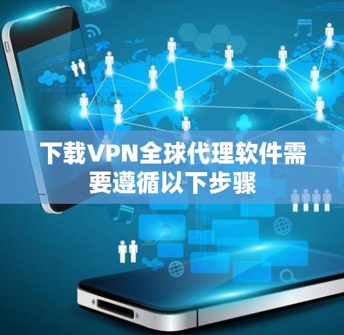 下载VPN全球代理软件需要遵循以下步骤