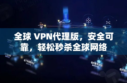 全球 VPN代理版，安全可靠，轻松秒杀全球网络