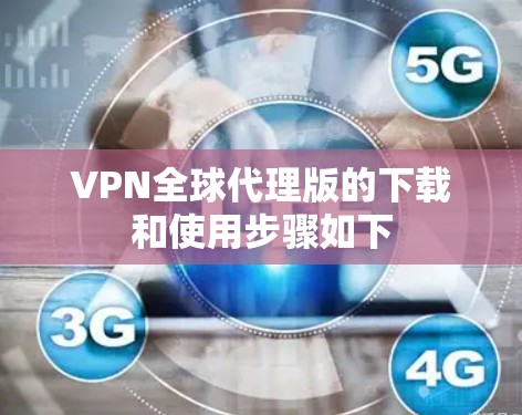 VPN全球代理版的下载和使用步骤如下