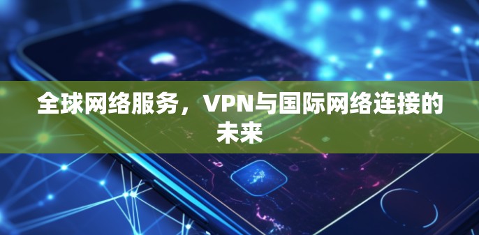 全球网络服务，VPN与国际网络连接的未来