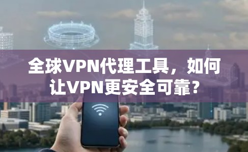 全球VPN代理工具,如何让VPN更安全可靠?