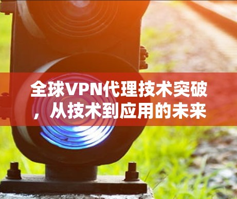 全球VPN代理技术突破，从技术到应用的未来展望