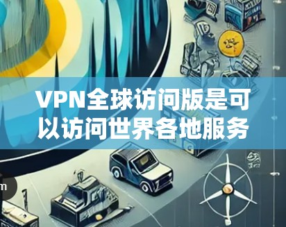 VPN全球访问版是可以访问世界各地服务器的网络服务,通常包括多个国家和地区的连接。如果您正在寻找一种免费或安全的VPN解决方案,以下是一个步骤指南,帮助您配置和使用VPN全球访问版