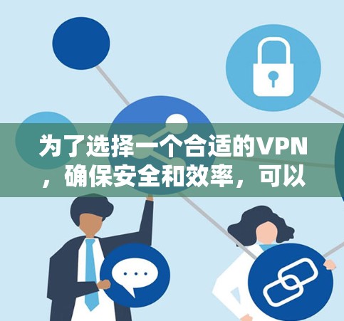 为了选择一个合适的VPN,确保安全和效率,可以按照以下步骤进行 为了选择一个合适的VPN,确保安全和效率,可以按照以下步骤进行