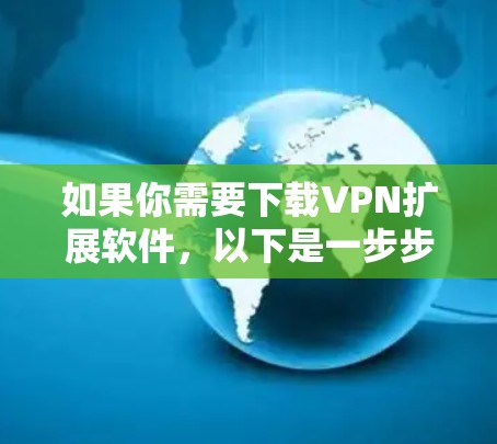 如果你需要下载VPN扩展软件,以下是一步步的操作指南 如果你需要下载VPN扩展软件,以下是一步步的操作指南