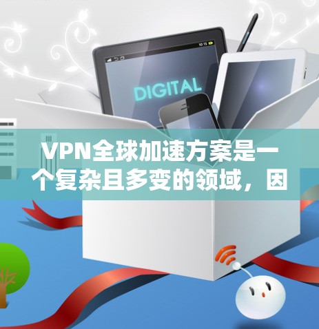 VPN全球加速方案是一个复杂且多变的领域，因为VPN服务和加速技术在世界各国都有其独特的特点和限制。以下是一些可能帮助你的信息和建议