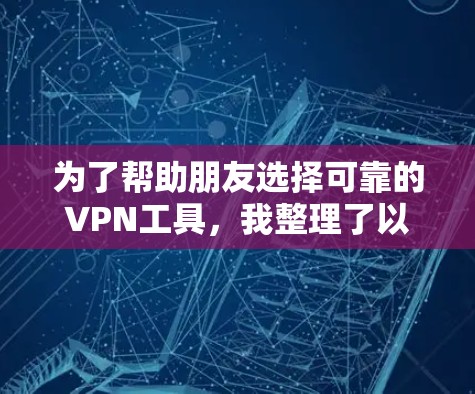 为了帮助朋友选择可靠的VPN工具，我整理了以下推荐，根据他们的使用场景和需求进行选择