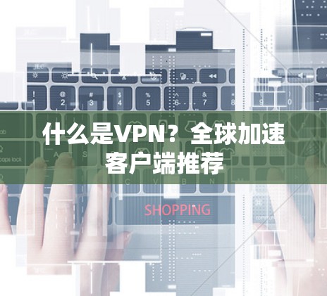 什么是VPN?全球加速客户端推荐