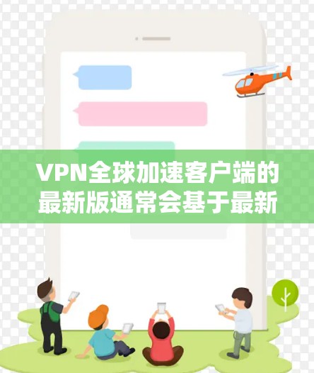 VPN全球加速客户端的最新版通常会基于最新的技术来优化用户体验,同时提供更多的功能和安全选项。以下是一些常见的VPN客户端推荐,供您参考