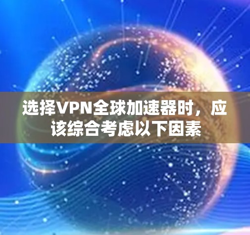选择VPN全球加速器时,应该综合考虑以下因素