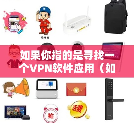 如果你指的是寻找一个VPN软件应用(如VPN应用,而非全球节点服务)你可以参考以下步骤