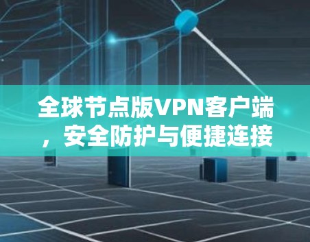 全球节点版VPN客户端,安全防护与便捷连接