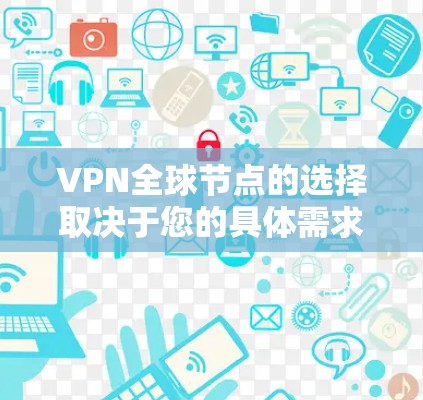 VPN全球节点的选择取决于您的具体需求和预算。以下是几个主要因素,供您参考 VPN全球节点的选择取决于您的具体需求和预算。以下是几个主要因素,供您参考
