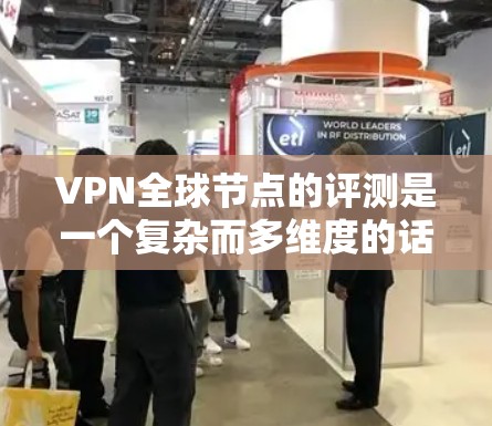 VPN全球节点的评测是一个复杂而多维度的话题,它涉及到安全性、覆盖范围、延迟、加密技术、设备兼容性以及用户体验等多个方面。以下是一些可能的评价和分析,帮助您更好地了解VPN全球节点的情况