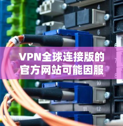 VPN全球连接版的官方网站可能因服务提供商而有所不同,但常见的全球 VPN 网站包括以下几种