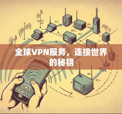 全球VPN服务,连接世界的秘钥