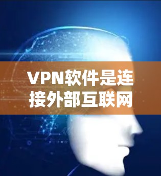 VPN软件是连接外部互联网的工具，帮助用户访问各种在线资源。以下是关于VPN软件的详细介绍和建议