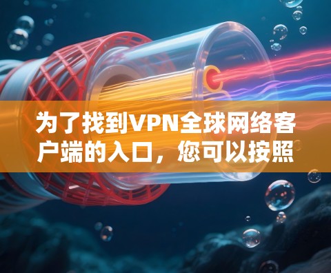 为了找到VPN全球网络客户端的入口，您可以按照以下步骤进行