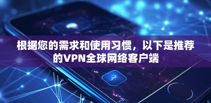 根据您的需求和使用习惯，以下是推荐的VPN全球网络客户端